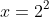 x = 2^2
